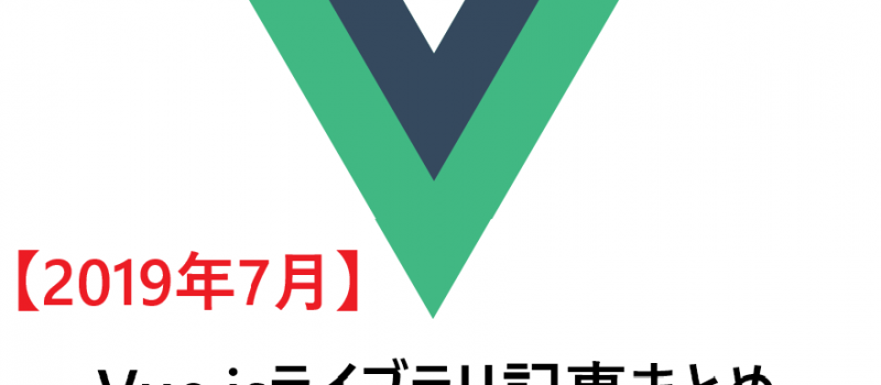 【2019年7月】Vue.jsライブラリ記事まとめ