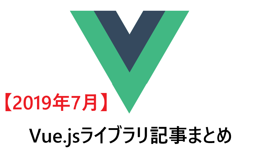 【2019年7月】Vue.jsライブラリ記事まとめ