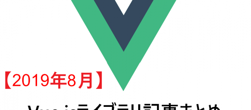 【2019年8月】Vue.jsライブラリ記事まとめ